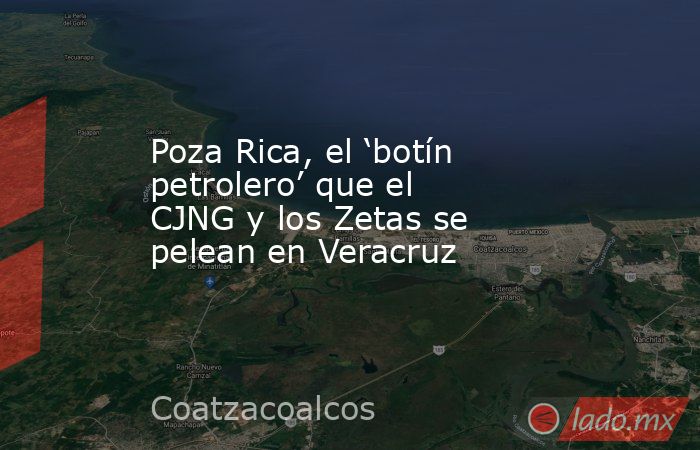 Poza Rica, el ‘botín petrolero’ que el CJNG y los Zetas se pelean en Veracruz. Noticias en tiempo real