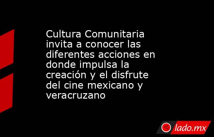 Cultura Comunitaria invita a conocer las diferentes acciones en donde impulsa la creación y el disfrute del cine mexicano y veracruzano. Noticias en tiempo real