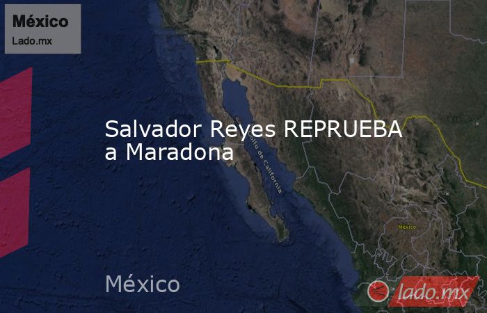 Salvador Reyes REPRUEBA a Maradona 
. Noticias en tiempo real