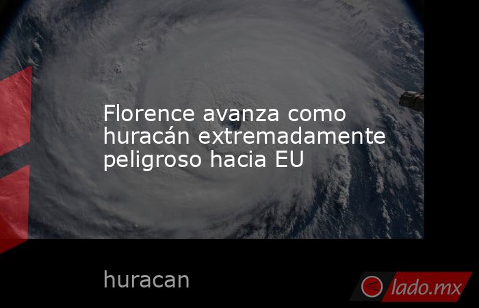 Florence avanza como huracán extremadamente peligroso hacia EU. Noticias en tiempo real
