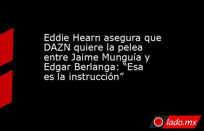 Eddie Hearn asegura que DAZN quiere la pelea entre Jaime Munguía y Edgar Berlanga: “Esa es la instrucción”. Noticias en tiempo real
