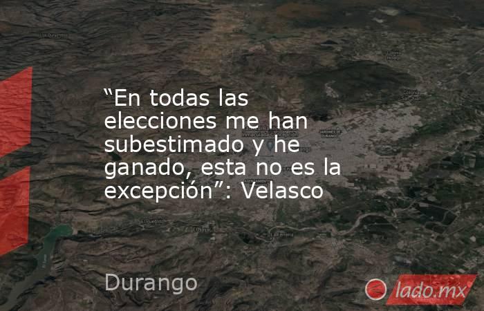 “En todas las elecciones me han subestimado y he ganado, esta no es la excepción”: Velasco. Noticias en tiempo real