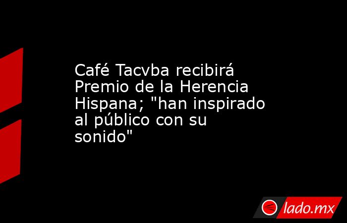 Café Tacvba recibirá Premio de la Herencia Hispana; 