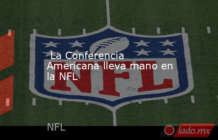  La Conferencia Americana lleva mano en la NFL. Noticias en tiempo real