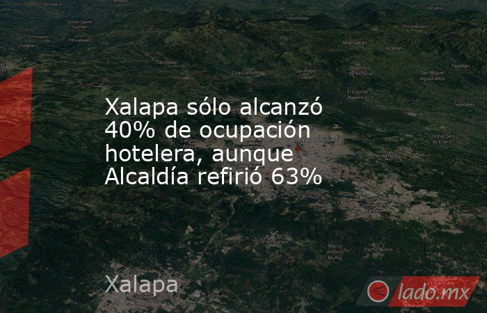 Xalapa sólo alcanzó 40% de ocupación hotelera, aunque Alcaldía refirió 63%. Noticias en tiempo real