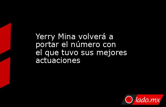 Yerry Mina volverá a portar el número con el que tuvo sus mejores actuaciones . Noticias en tiempo real