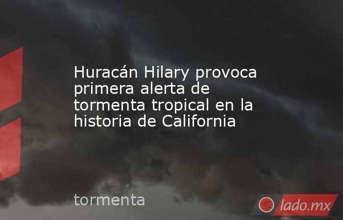 Huracán Hilary provoca primera alerta de tormenta tropical en la historia de California. Noticias en tiempo real