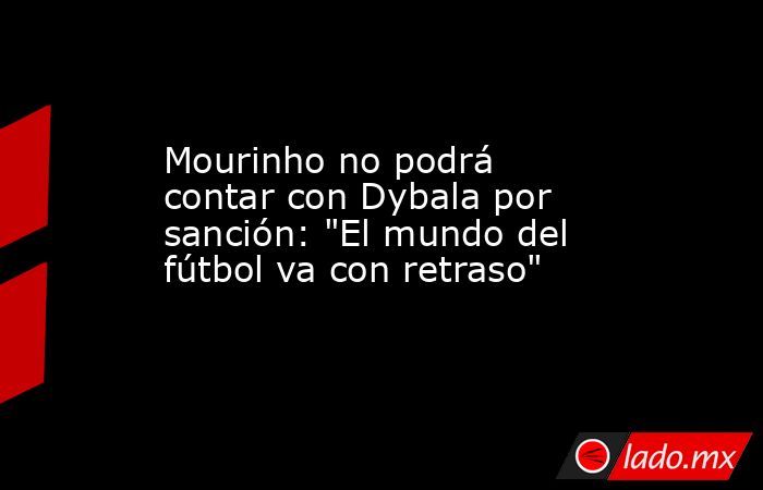 Mourinho no podrá contar con Dybala por sanción: 