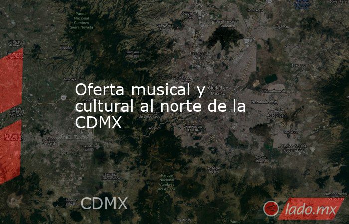 Oferta musical y cultural al norte de la CDMX. Noticias en tiempo real