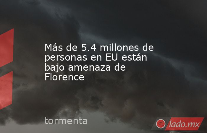 Más de 5.4 millones de personas en EU están bajo amenaza de Florence. Noticias en tiempo real