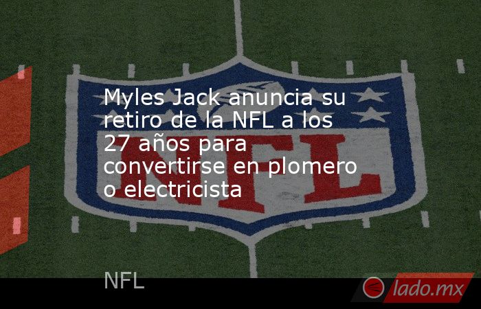 Myles Jack anuncia su retiro de la NFL a los 27 años para convertirse en plomero o electricista. Noticias en tiempo real