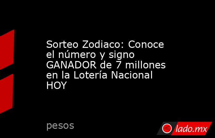 Sorteo Zodiaco: Conoce el número y signo GANADOR de 7 millones en la Lotería Nacional HOY. Noticias en tiempo real