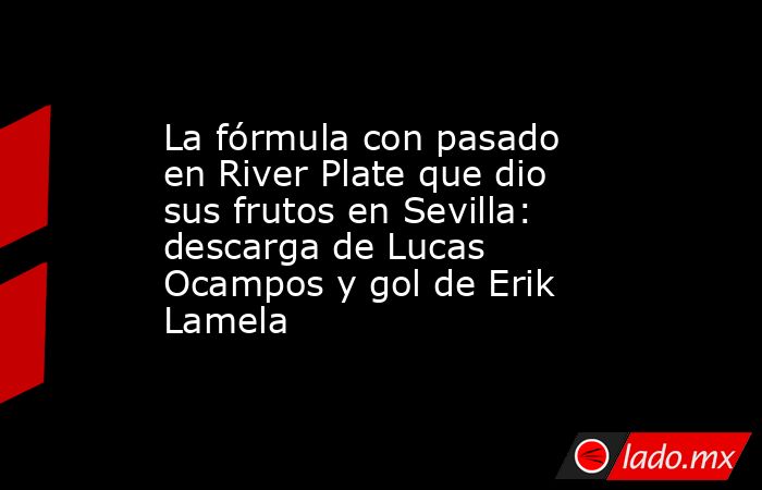 La fórmula con pasado en River Plate que dio sus frutos en Sevilla: descarga de Lucas Ocampos y gol de Erik Lamela. Noticias en tiempo real