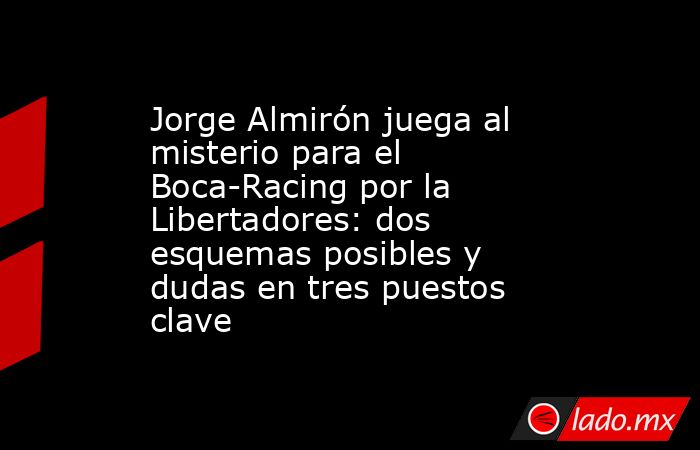 Jorge Almirón juega al misterio para el Boca-Racing por la Libertadores: dos esquemas posibles y dudas en tres puestos clave. Noticias en tiempo real