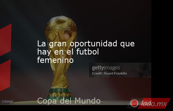 La gran oportunidad que hay en el futbol femenino. Noticias en tiempo real