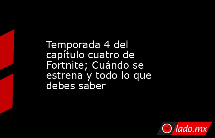 Temporada 4 del capítulo cuatro de Fortnite; Cuándo se estrena y todo lo que debes saber. Noticias en tiempo real