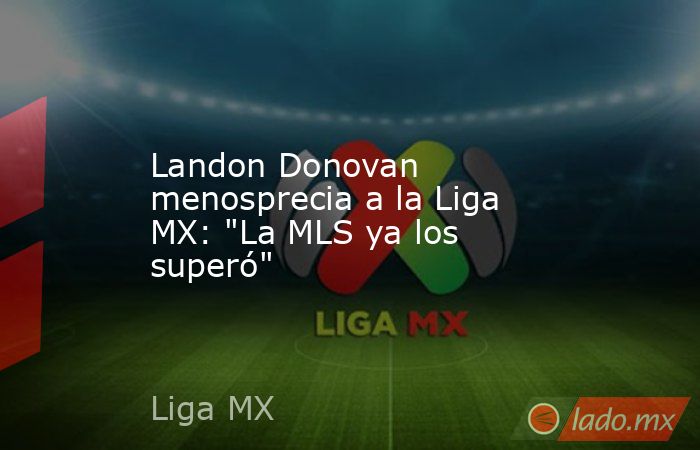 Landon Donovan menosprecia a la Liga MX: 