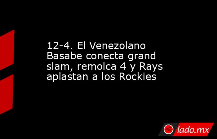 12-4. El Venezolano Basabe conecta grand slam, remolca 4 y Rays aplastan a los Rockies . Noticias en tiempo real