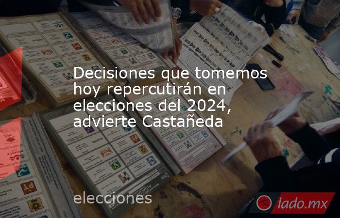 Decisiones que tomemos hoy repercutirán en elecciones del 2024, advierte Castañeda. Noticias en tiempo real