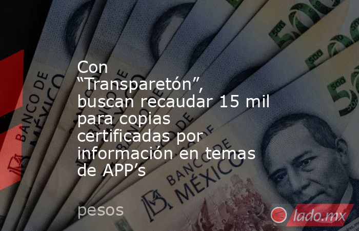 Con “Transparetón”, buscan recaudar 15 mil para copias certificadas por información en temas de APP’s. Noticias en tiempo real
