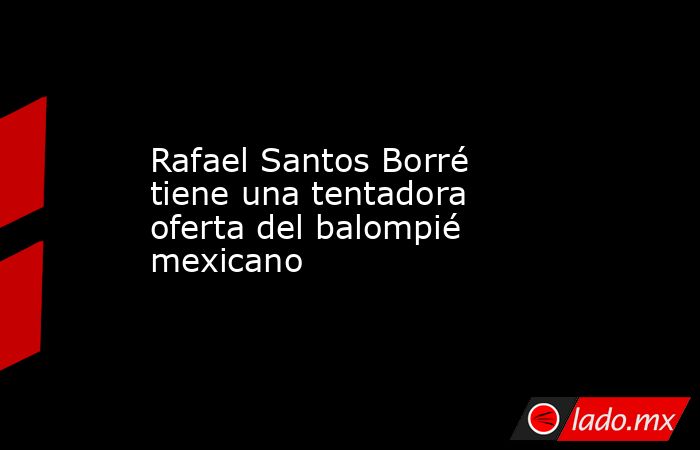 Rafael Santos Borré tiene una tentadora oferta del balompié mexicano. Noticias en tiempo real