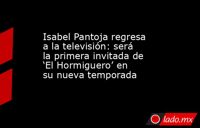 Isabel Pantoja regresa a la televisión: será la primera invitada de ‘El Hormiguero’ en su nueva temporada. Noticias en tiempo real