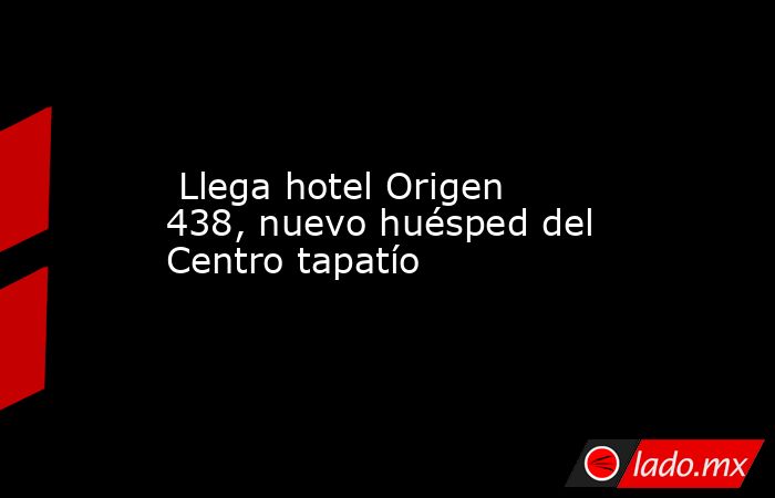  Llega hotel Origen 438, nuevo huésped del Centro tapatío. Noticias en tiempo real