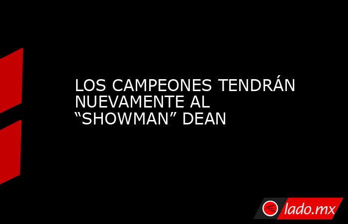 LOS CAMPEONES TENDRÁN NUEVAMENTE AL “SHOWMAN” DEAN. Noticias en tiempo real