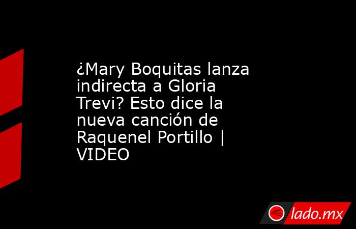 ¿Mary Boquitas lanza indirecta a Gloria Trevi? Esto dice la nueva canción de Raquenel Portillo | VIDEO. Noticias en tiempo real