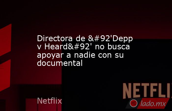 Directora de \'Depp v Heard\' no busca apoyar a nadie con su documental. Noticias en tiempo real