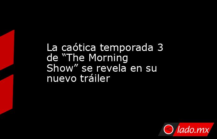 La caótica temporada 3 de “The Morning Show” se revela en su nuevo tráiler. Noticias en tiempo real