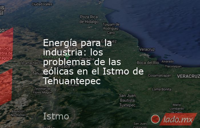 Energía para la industria: los problemas de las eólicas en el Istmo de Tehuantepec. Noticias en tiempo real