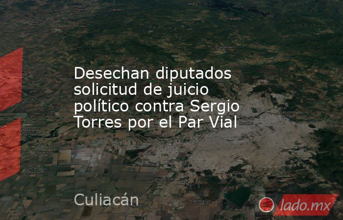 Desechan diputados solicitud de juicio político contra Sergio Torres por el Par Vial. Noticias en tiempo real