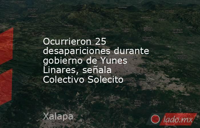 Ocurrieron 25 desapariciones durante gobierno de Yunes Linares, señala Colectivo Solecito. Noticias en tiempo real