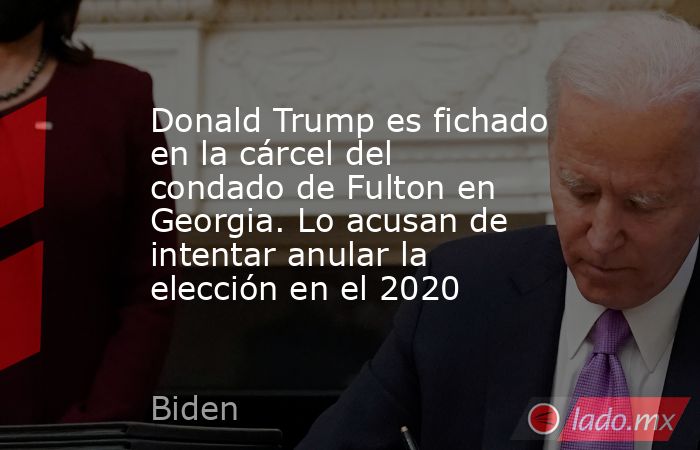 Donald Trump es fichado en la cárcel del condado de Fulton en Georgia. Lo acusan de intentar anular la elección en el 2020. Noticias en tiempo real