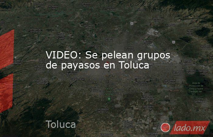 VIDEO: Se pelean grupos de payasos en Toluca. Noticias en tiempo real