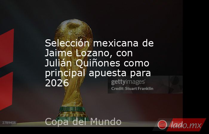 Selección mexicana de Jaime Lozano, con Julián Quiñones como principal apuesta para 2026. Noticias en tiempo real