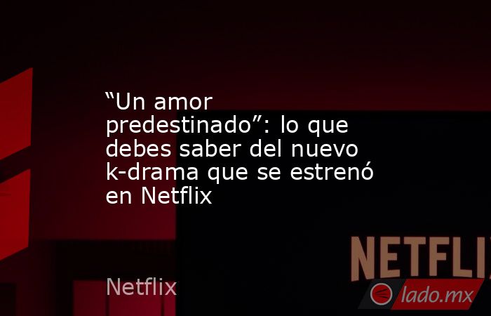 “Un amor predestinado”: lo que debes saber del nuevo k-drama que se estrenó en Netflix. Noticias en tiempo real