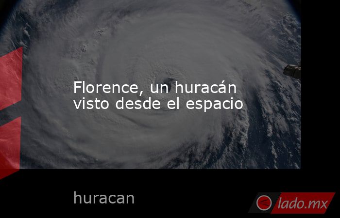 Florence, un huracán visto desde el espacio. Noticias en tiempo real