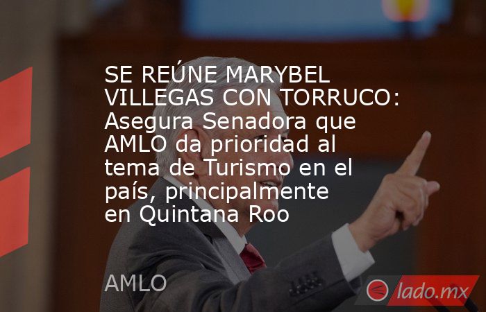 SE REÚNE MARYBEL VILLEGAS CON TORRUCO: Asegura Senadora que AMLO da prioridad al tema de Turismo en el país, principalmente en Quintana Roo. Noticias en tiempo real