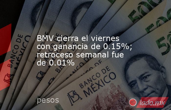 BMV cierra el viernes con ganancia de 0.15%; retroceso semanal fue de 0.01%. Noticias en tiempo real