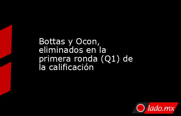 Bottas y Ocon, eliminados en la primera ronda (Q1) de la calificación. Noticias en tiempo real