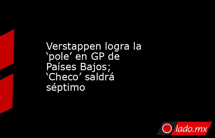 Verstappen logra la ‘pole’ en GP de Países Bajos; ‘Checo’ saldrá séptimo. Noticias en tiempo real