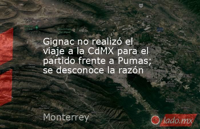 Gignac no realizó el viaje a la CdMX para el partido frente a Pumas; se desconoce la razón. Noticias en tiempo real