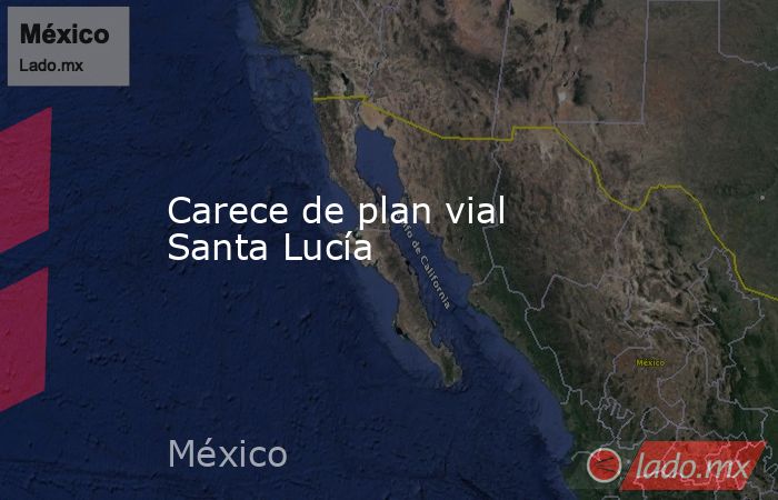 Carece de plan vial Santa Lucía. Noticias en tiempo real