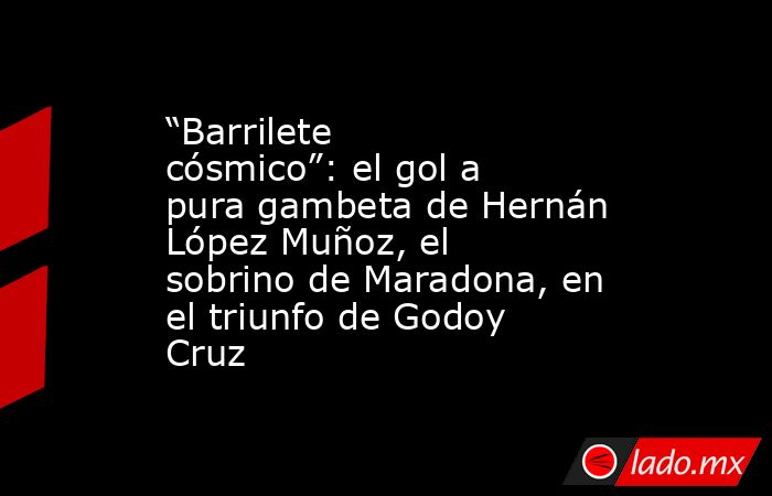 “Barrilete cósmico”: el gol a pura gambeta de Hernán López Muñoz, el sobrino de Maradona, en el triunfo de Godoy Cruz. Noticias en tiempo real