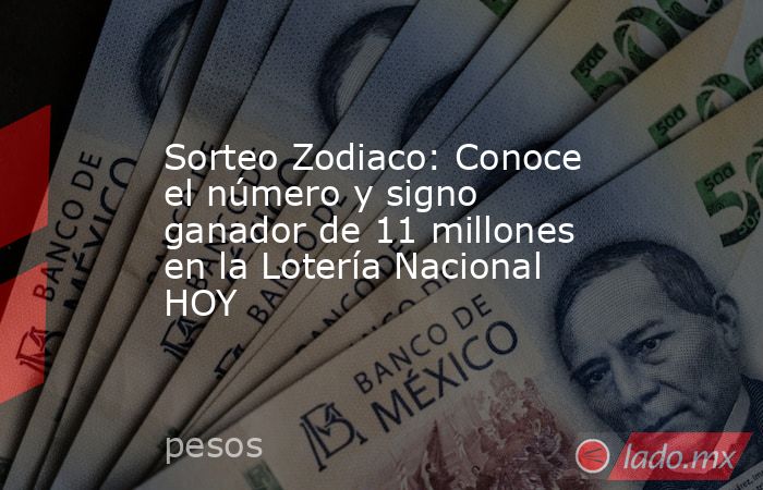 Sorteo Zodiaco: Conoce el número y signo ganador de 11 millones en la Lotería Nacional HOY. Noticias en tiempo real