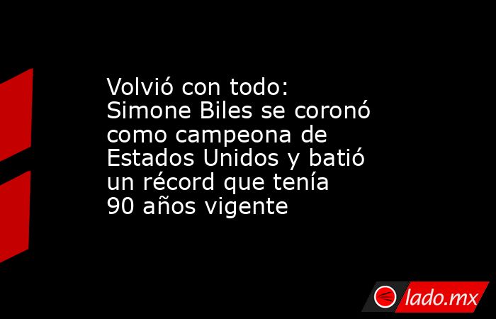 Volvió con todo: Simone Biles se coronó como campeona de Estados Unidos y batió un récord que tenía 90 años vigente. Noticias en tiempo real