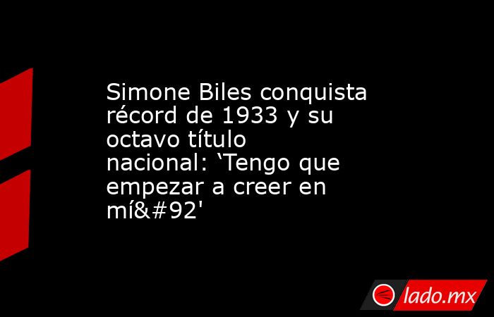 Simone Biles conquista récord de 1933 y su octavo título nacional: ‘Tengo que empezar a creer en mí\' . Noticias en tiempo real