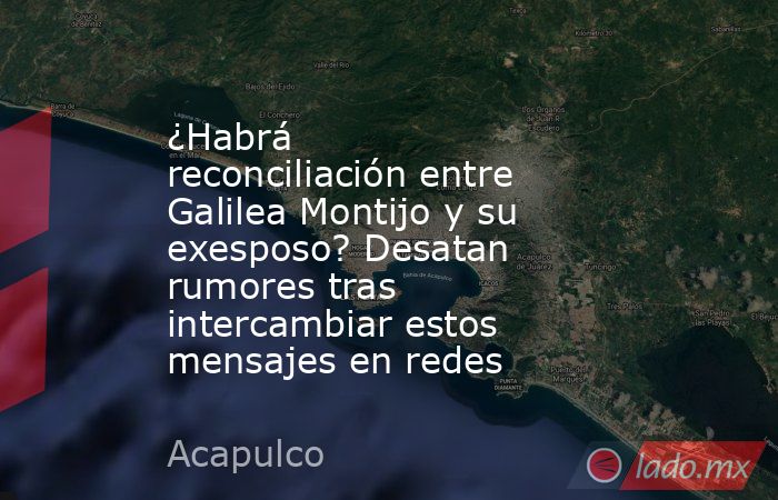 ¿Habrá reconciliación entre Galilea Montijo y su exesposo? Desatan rumores tras intercambiar estos mensajes en redes. Noticias en tiempo real